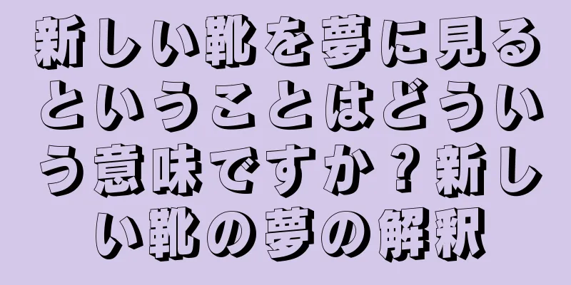 新しい靴を夢に見るということはどういう意味ですか？新しい靴の夢の解釈