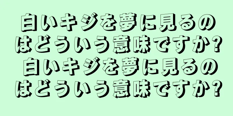 白いキジを夢に見るのはどういう意味ですか? 白いキジを夢に見るのはどういう意味ですか?