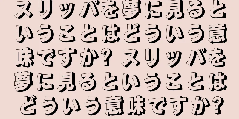 スリッパを夢に見るということはどういう意味ですか? スリッパを夢に見るということはどういう意味ですか?