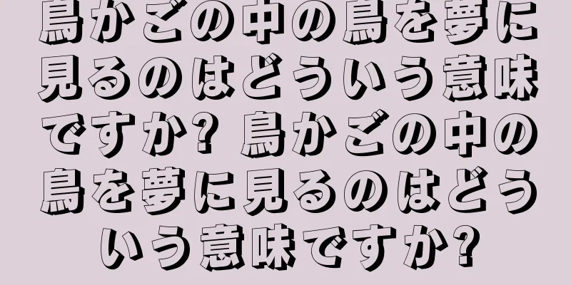 鳥かごの中の鳥を夢に見るのはどういう意味ですか? 鳥かごの中の鳥を夢に見るのはどういう意味ですか?
