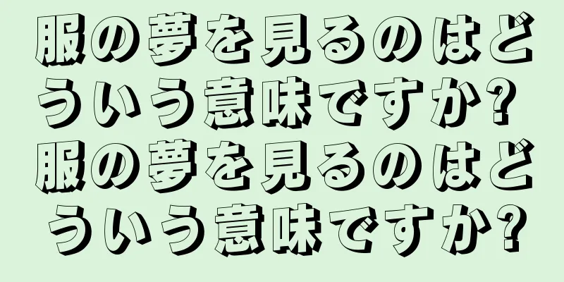 服の夢を見るのはどういう意味ですか? 服の夢を見るのはどういう意味ですか?