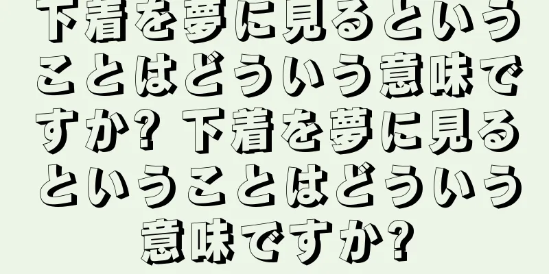 下着を夢に見るということはどういう意味ですか? 下着を夢に見るということはどういう意味ですか?