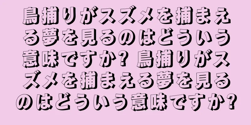 鳥捕りがスズメを捕まえる夢を見るのはどういう意味ですか? 鳥捕りがスズメを捕まえる夢を見るのはどういう意味ですか?