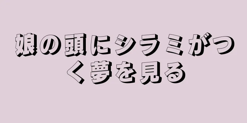 娘の頭にシラミがつく夢を見る
