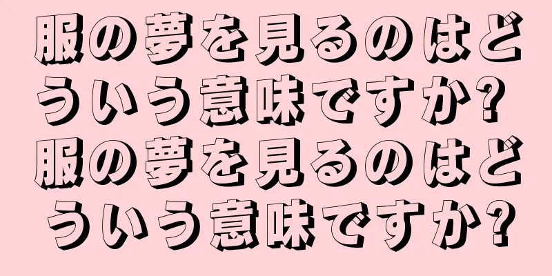 服の夢を見るのはどういう意味ですか? 服の夢を見るのはどういう意味ですか?