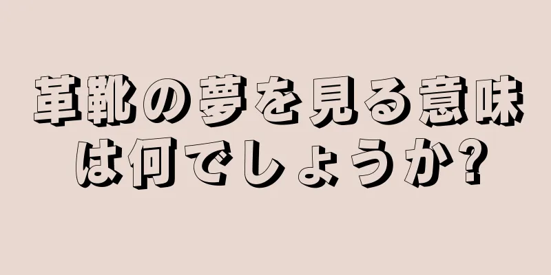 革靴の夢を見る意味は何でしょうか?