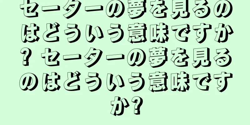 セーターの夢を見るのはどういう意味ですか? セーターの夢を見るのはどういう意味ですか?