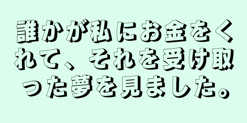 誰かが私にお金をくれて、それを受け取った夢を見ました。
