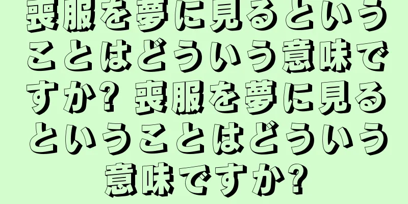 喪服を夢に見るということはどういう意味ですか? 喪服を夢に見るということはどういう意味ですか?