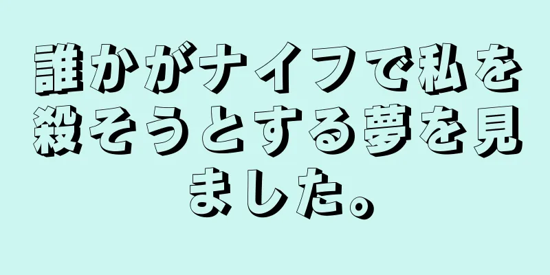 誰かがナイフで私を殺そうとする夢を見ました。
