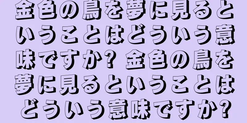 金色の鳥を夢に見るということはどういう意味ですか? 金色の鳥を夢に見るということはどういう意味ですか?