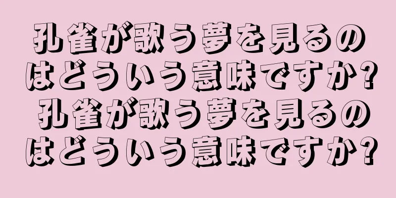 孔雀が歌う夢を見るのはどういう意味ですか? 孔雀が歌う夢を見るのはどういう意味ですか?