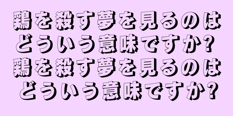 鶏を殺す夢を見るのはどういう意味ですか? 鶏を殺す夢を見るのはどういう意味ですか?