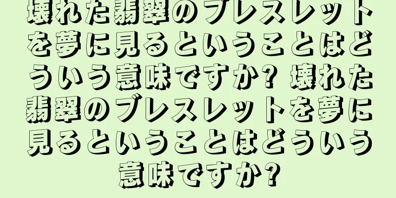 壊れた翡翠のブレスレットを夢に見るということはどういう意味ですか? 壊れた翡翠のブレスレットを夢に見るということはどういう意味ですか?