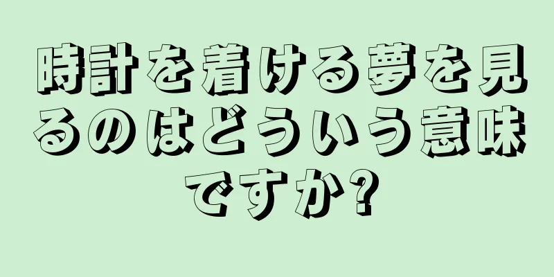 時計を着ける夢を見るのはどういう意味ですか?