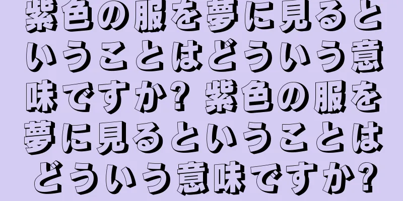 紫色の服を夢に見るということはどういう意味ですか? 紫色の服を夢に見るということはどういう意味ですか?