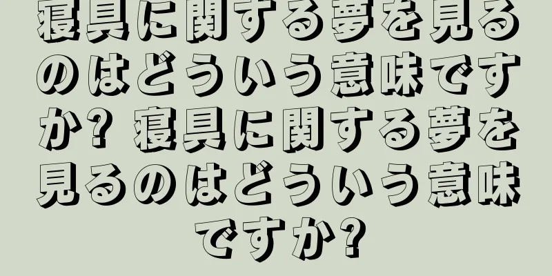 寝具に関する夢を見るのはどういう意味ですか? 寝具に関する夢を見るのはどういう意味ですか?