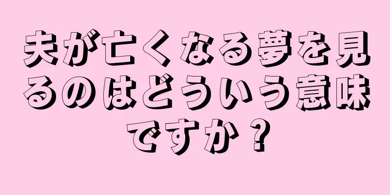 夫が亡くなる夢を見るのはどういう意味ですか？