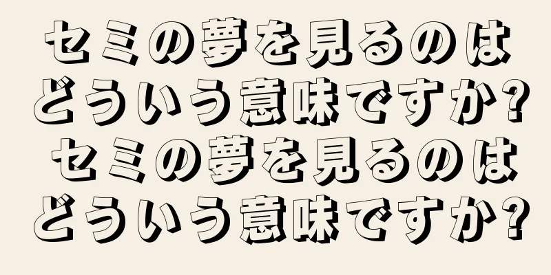 セミの夢を見るのはどういう意味ですか? セミの夢を見るのはどういう意味ですか?