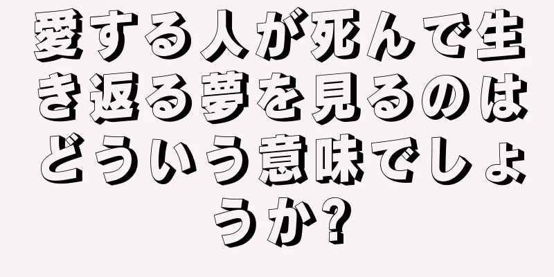 愛する人が死んで生き返る夢を見るのはどういう意味でしょうか?