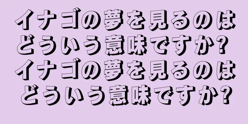 イナゴの夢を見るのはどういう意味ですか? イナゴの夢を見るのはどういう意味ですか?