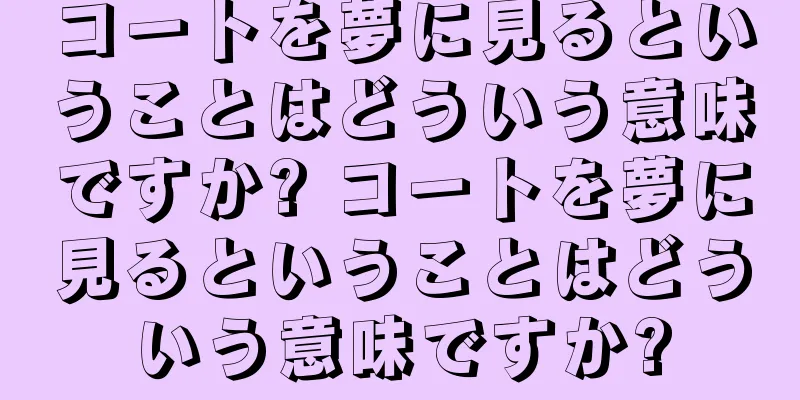 コートを夢に見るということはどういう意味ですか? コートを夢に見るということはどういう意味ですか?
