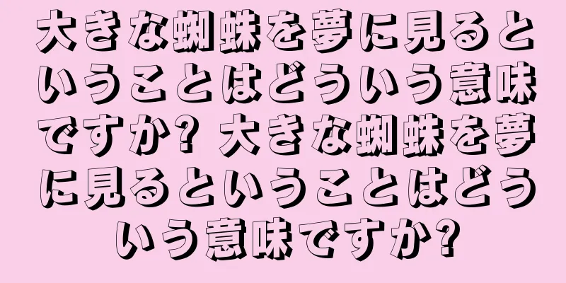 大きな蜘蛛を夢に見るということはどういう意味ですか? 大きな蜘蛛を夢に見るということはどういう意味ですか?