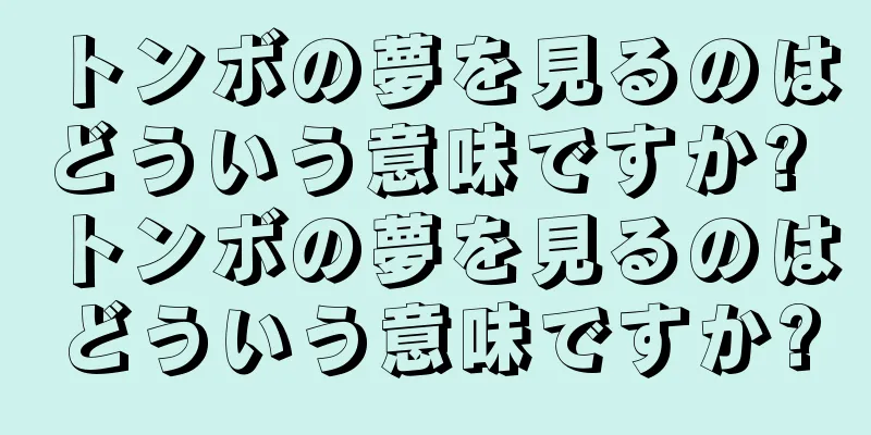 トンボの夢を見るのはどういう意味ですか? トンボの夢を見るのはどういう意味ですか?
