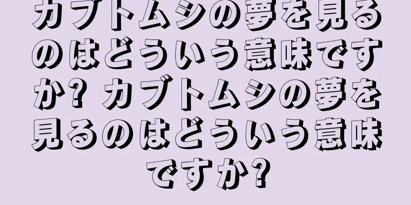 カブトムシの夢を見るのはどういう意味ですか? カブトムシの夢を見るのはどういう意味ですか?