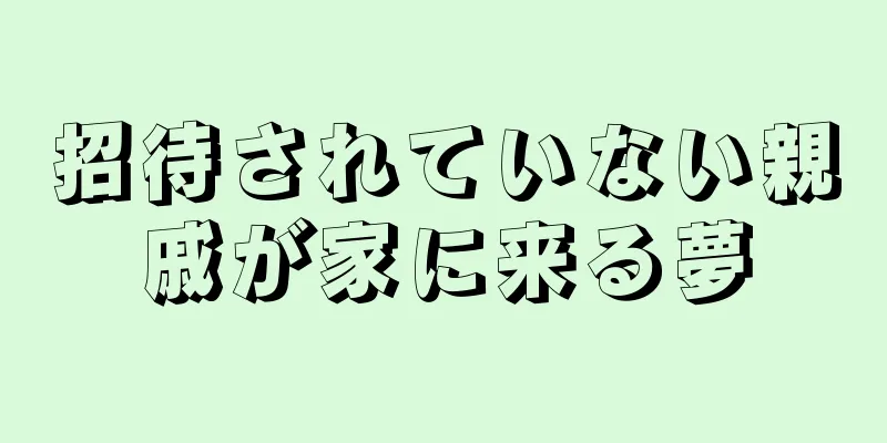 招待されていない親戚が家に来る夢