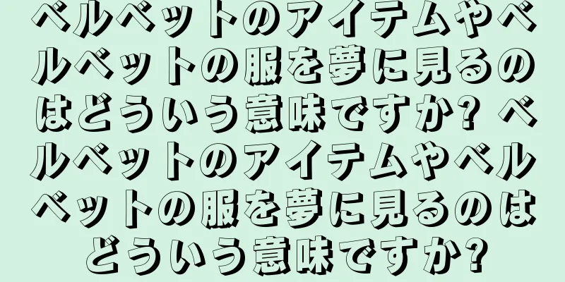 ベルベットのアイテムやベルベットの服を夢に見るのはどういう意味ですか? ベルベットのアイテムやベルベットの服を夢に見るのはどういう意味ですか?