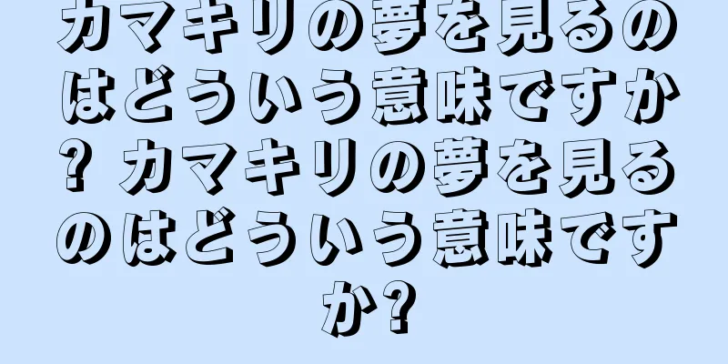 カマキリの夢を見るのはどういう意味ですか? カマキリの夢を見るのはどういう意味ですか?