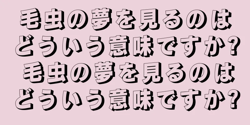 毛虫の夢を見るのはどういう意味ですか? 毛虫の夢を見るのはどういう意味ですか?