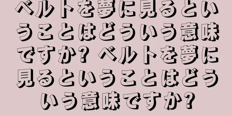 ベルトを夢に見るということはどういう意味ですか? ベルトを夢に見るということはどういう意味ですか?