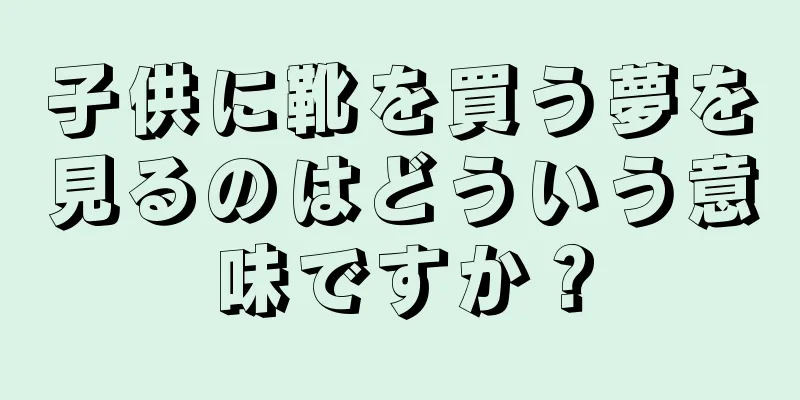 子供に靴を買う夢を見るのはどういう意味ですか？