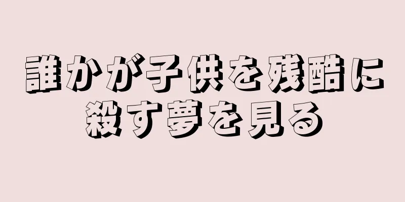 誰かが子供を残酷に殺す夢を見る