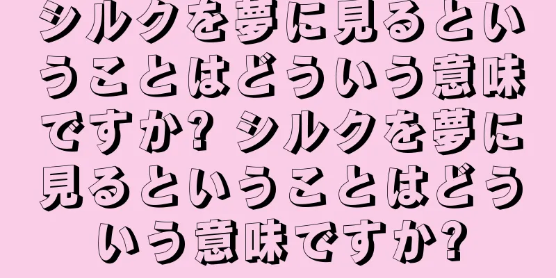 シルクを夢に見るということはどういう意味ですか? シルクを夢に見るということはどういう意味ですか?