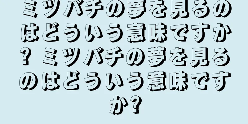 ミツバチの夢を見るのはどういう意味ですか? ミツバチの夢を見るのはどういう意味ですか?