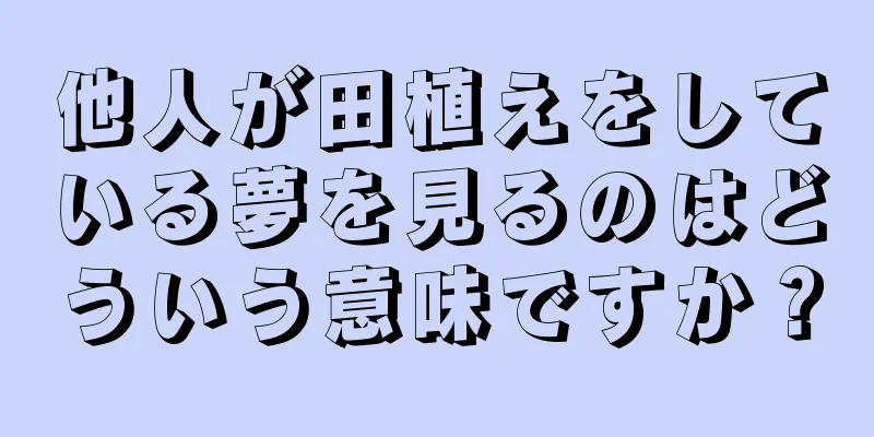 他人が田植えをしている夢を見るのはどういう意味ですか？