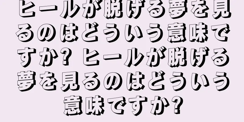 ヒールが脱げる夢を見るのはどういう意味ですか? ヒールが脱げる夢を見るのはどういう意味ですか?