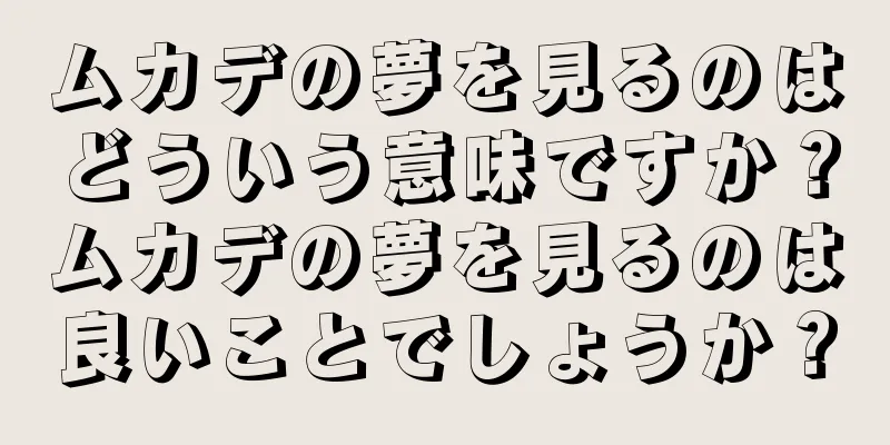 ムカデの夢を見るのはどういう意味ですか？ムカデの夢を見るのは良いことでしょうか？