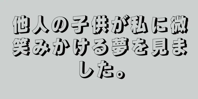 他人の子供が私に微笑みかける夢を見ました。