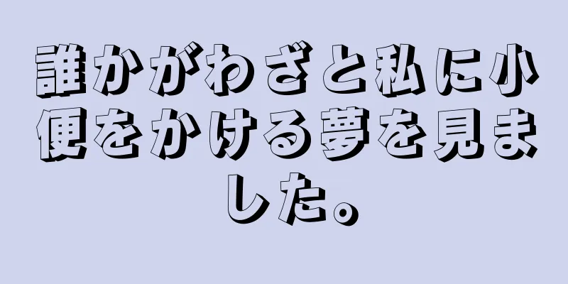 誰かがわざと私に小便をかける夢を見ました。