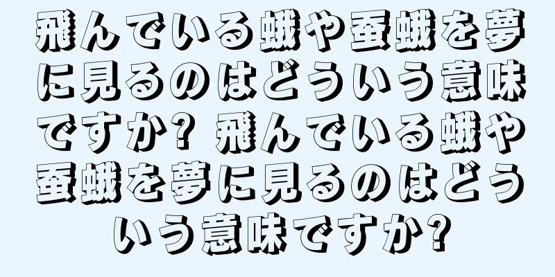 飛んでいる蛾や蚕蛾を夢に見るのはどういう意味ですか? 飛んでいる蛾や蚕蛾を夢に見るのはどういう意味ですか?