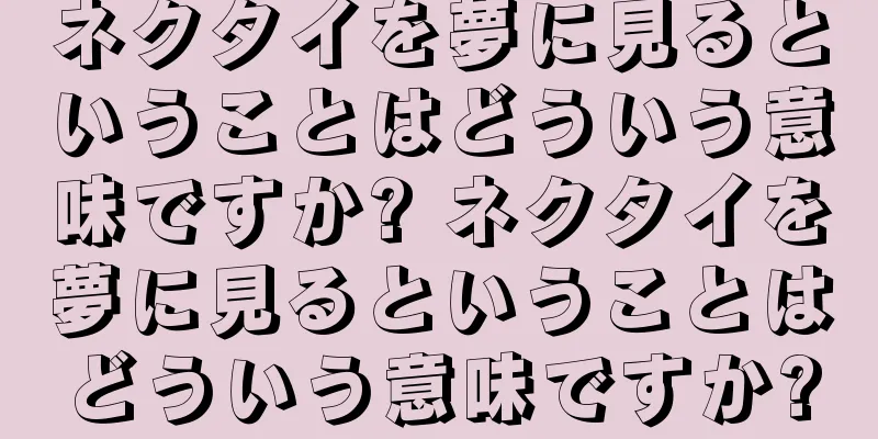 ネクタイを夢に見るということはどういう意味ですか? ネクタイを夢に見るということはどういう意味ですか?