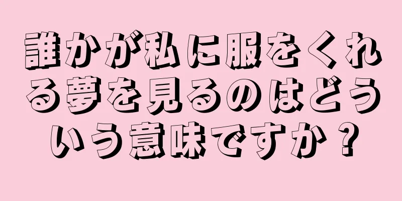 誰かが私に服をくれる夢を見るのはどういう意味ですか？