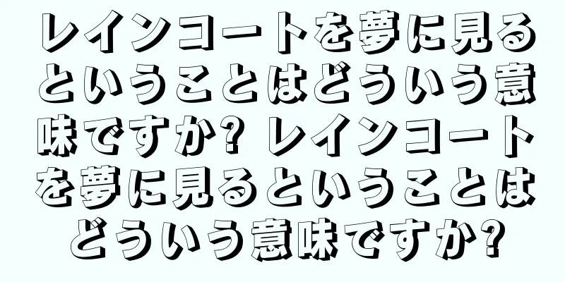 レインコートを夢に見るということはどういう意味ですか? レインコートを夢に見るということはどういう意味ですか?