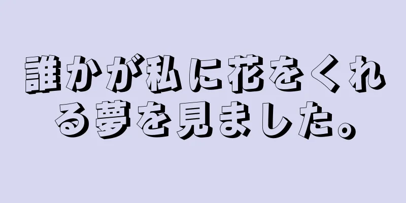 誰かが私に花をくれる夢を見ました。