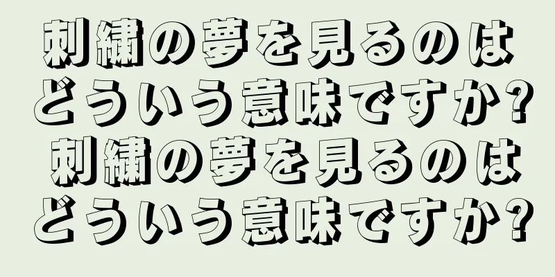 刺繍の夢を見るのはどういう意味ですか? 刺繍の夢を見るのはどういう意味ですか?