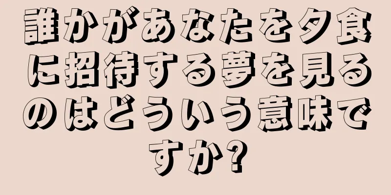 誰かがあなたを夕食に招待する夢を見るのはどういう意味ですか?